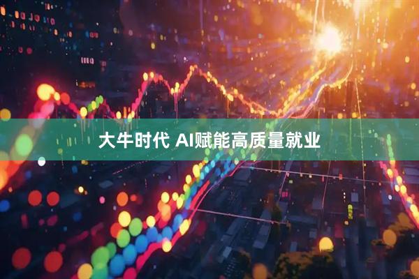 大牛时代 AI赋能高质量就业
