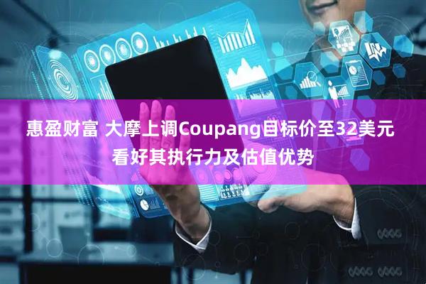 惠盈财富 大摩上调Coupang目标价至32美元 看好其执行力及估值优势
