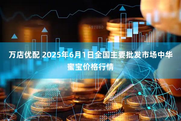 万店优配 2025年6月1日全国主要批发市场中华蜜宝价格行情