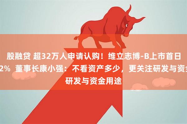 股融贷 超32万人申请认购！维立志博-B上市首日涨近92%  董事长康小强：不看资产多少，更关注研发与资金用途