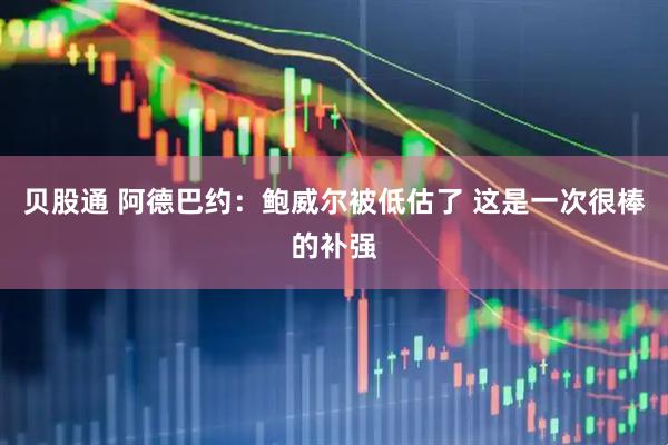 贝股通 阿德巴约：鲍威尔被低估了 这是一次很棒的补强