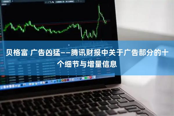 贝格富 广告凶猛——腾讯财报中关于广告部分的十个细节与增量信息