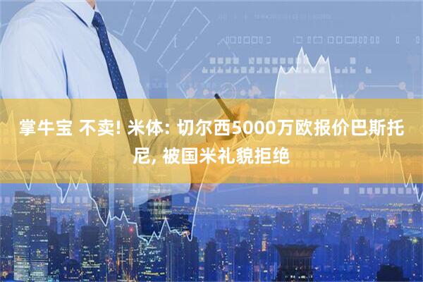 掌牛宝 不卖! 米体: 切尔西5000万欧报价巴斯托尼, 被国米礼貌拒绝