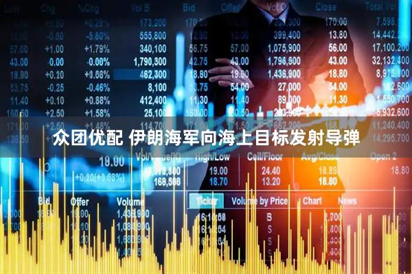 众团优配 伊朗海军向海上目标发射导弹