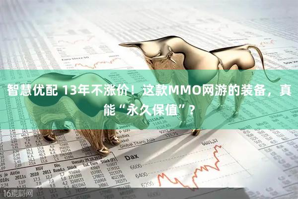 智慧优配 13年不涨价！这款MMO网游的装备，真能“永久保值”？