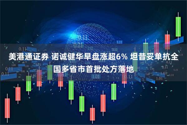 美港通证券 诺诚健华早盘涨超6% 坦昔妥单抗全国多省市首批处方落地